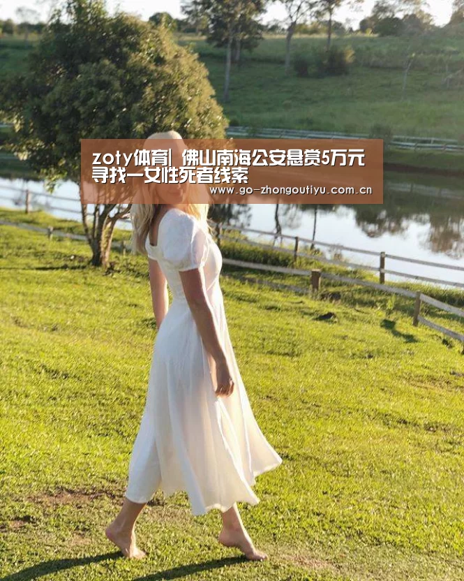 zoty体育|
佛山南海公安悬赏5万元寻找一女性死者线索(图4) 中欧体育平台