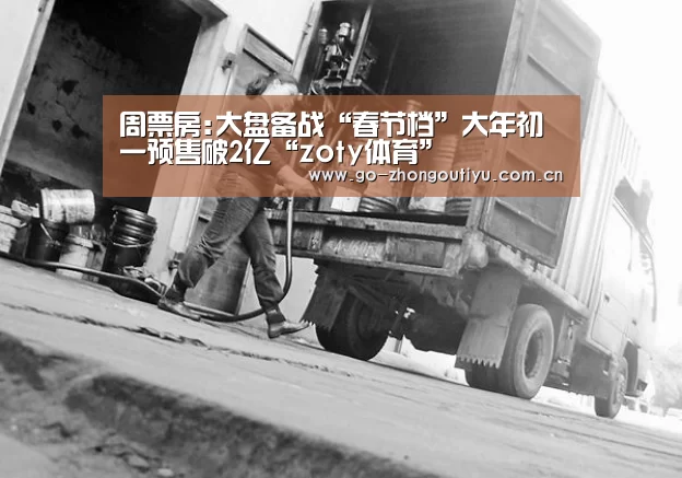 周票房:大盘备战“春节档”大年初一预售破2亿“zoty体育”(图1) 中欧体育平台