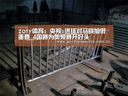 zoty体育:央视:进球对马晓旭很重要 4国赛为奥预赛开好头(图2) 中欧体育